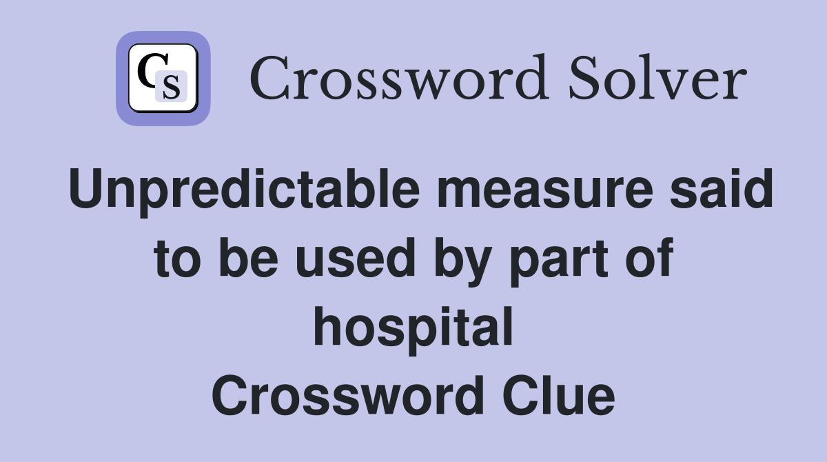 Unpredictable measure said to be used by part of hospital Crossword Clue