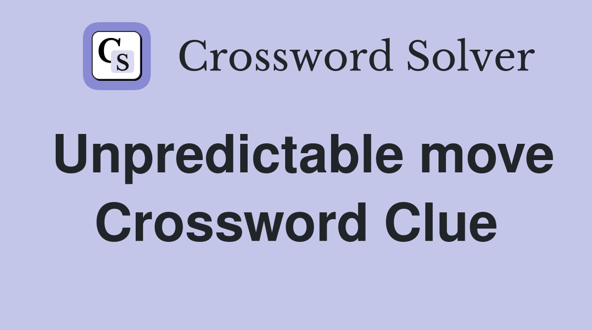 Unpredictable move Crossword Clue