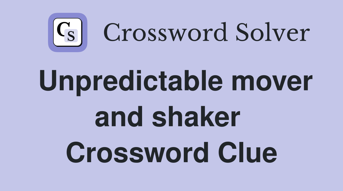 Unpredictable mover and shaker  Crossword Clue