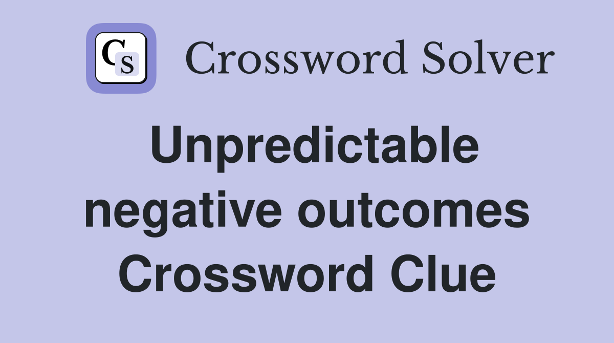 Unpredictable negative outcomes Crossword Clue
