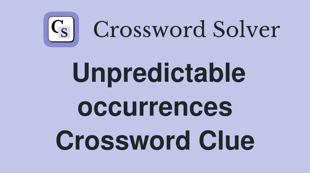 Unpredictable occurrences Crossword Clue