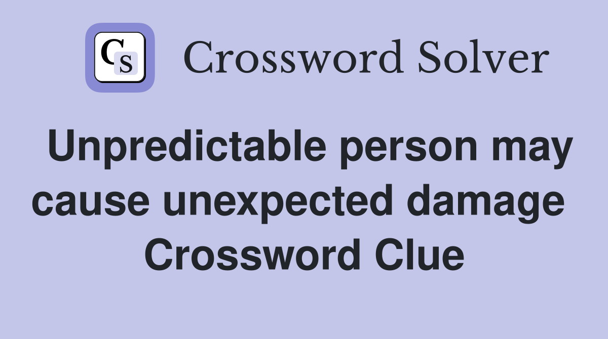 Unpredictable person may cause unexpected damage  Crossword Clue