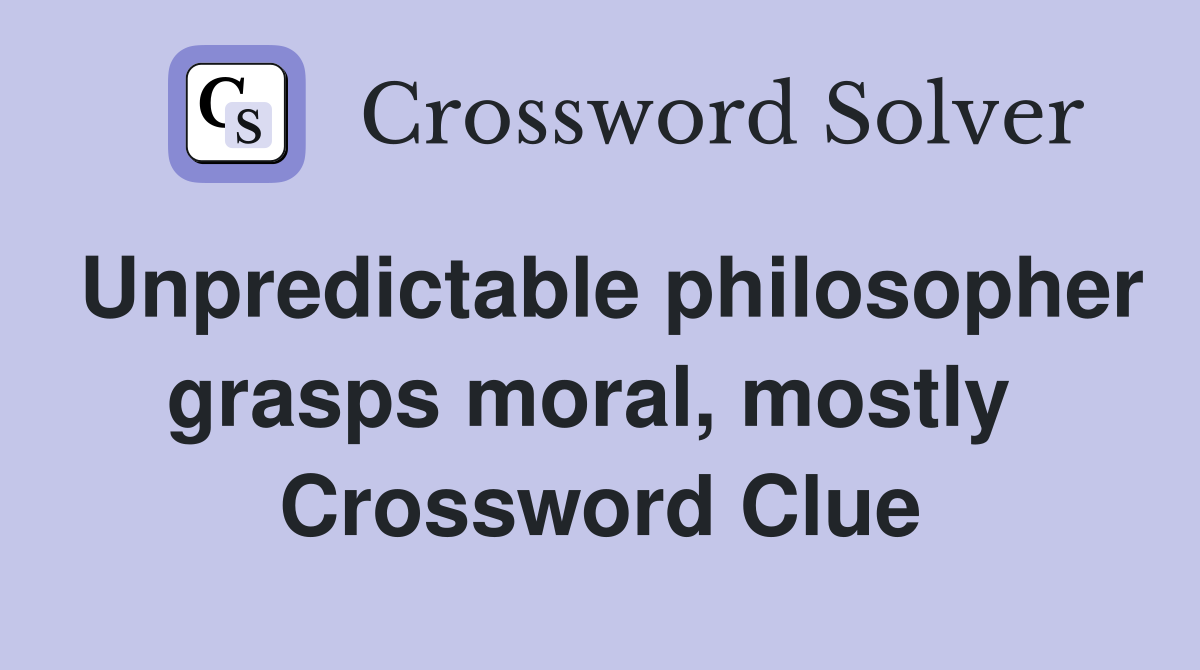 Unpredictable philosopher grasps moral, mostly  Crossword Clue