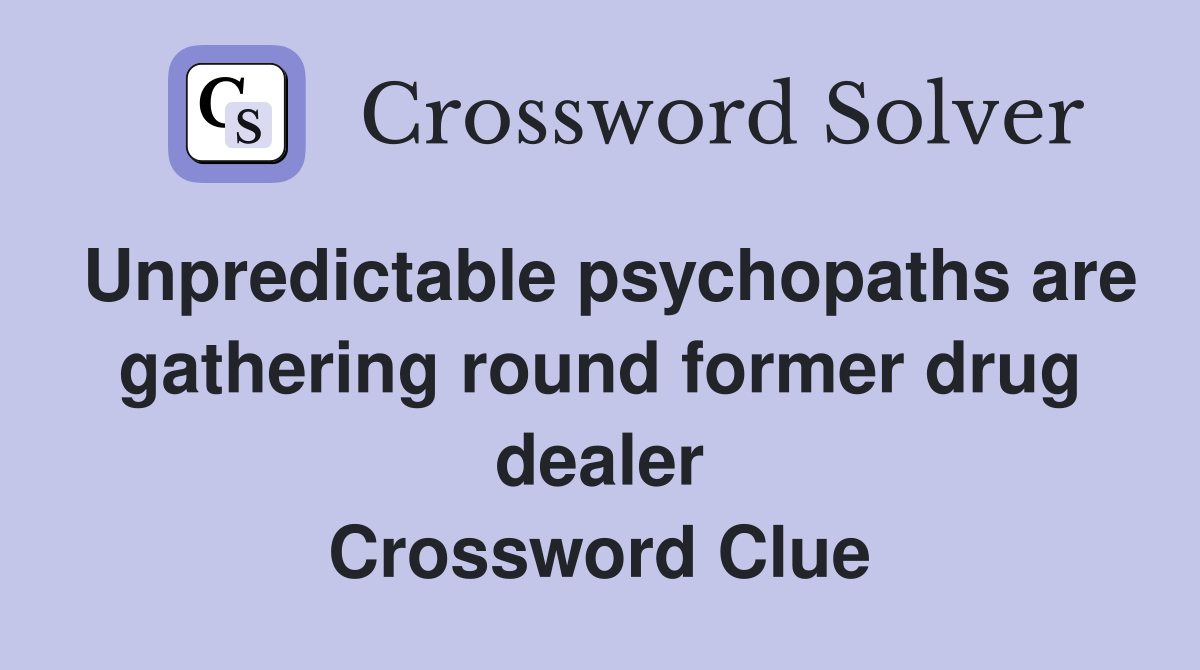 Unpredictable psychopaths are gathering round former drug dealer Crossword Clue