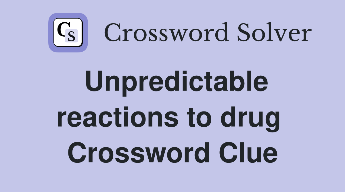 Unpredictable reactions to drug  Crossword Clue