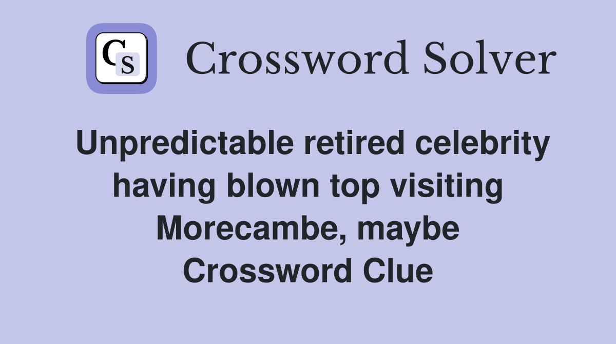 Unpredictable retired celebrity having blown top visiting Morecambe, maybe Crossword Clue