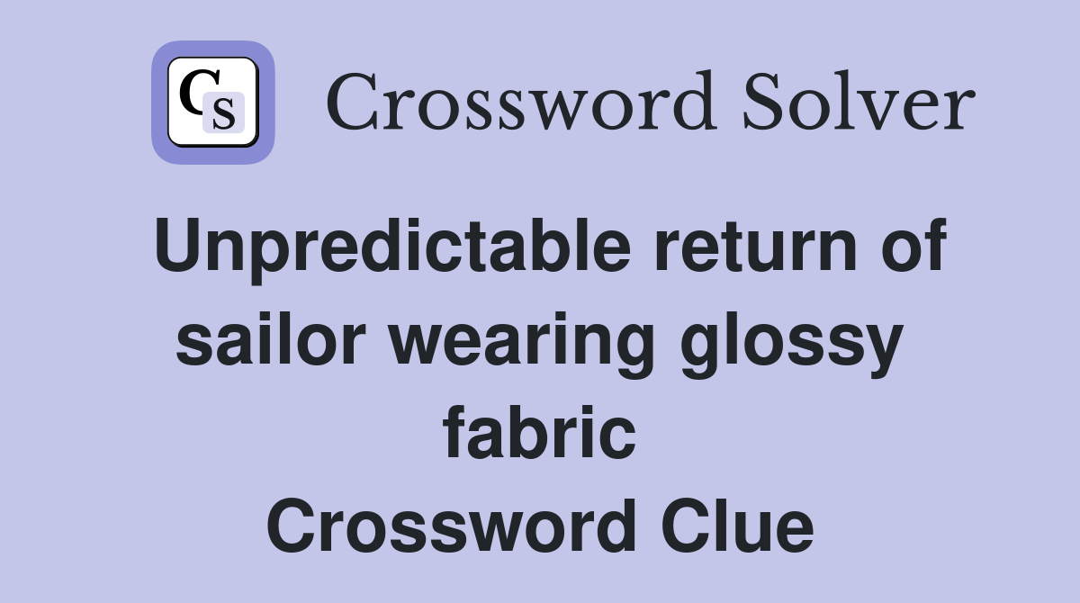 Unpredictable return of sailor wearing glossy fabric Crossword Clue