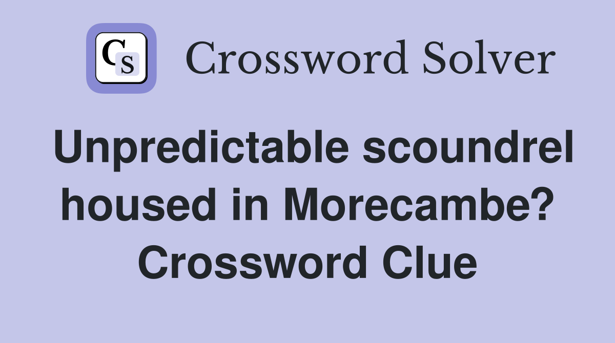 Unpredictable scoundrel housed in Morecambe? Crossword Clue