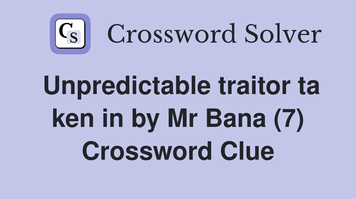 Unpredictable traitor ta ken in by Mr Bana (7) Crossword Clue