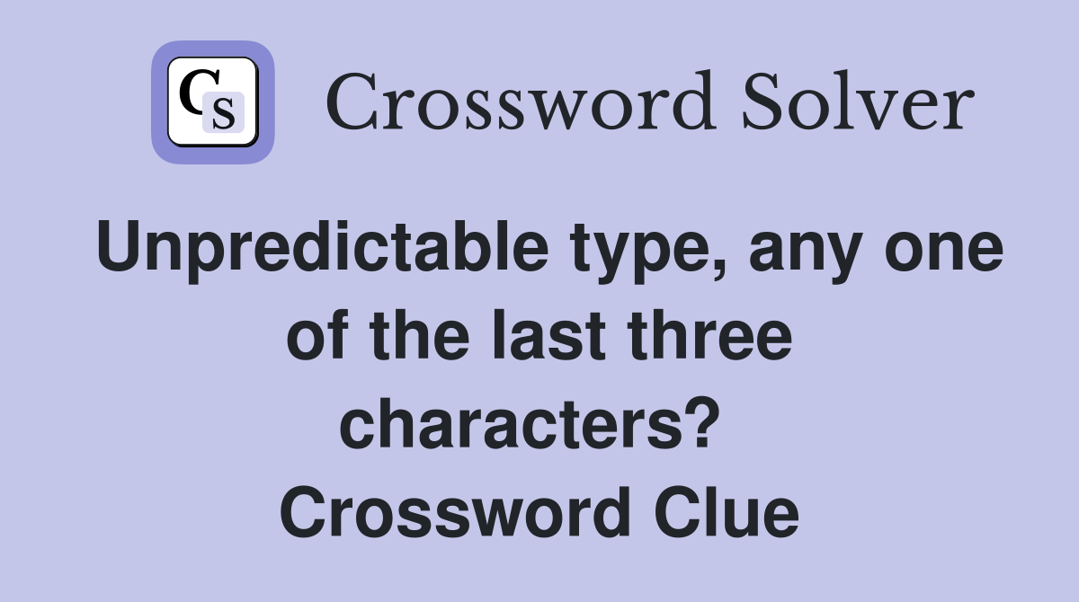 Unpredictable type, any one of the last three characters?  Crossword Clue