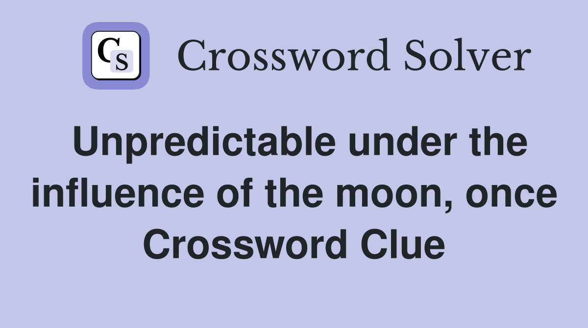 Unpredictable under the influence of the moon, once Crossword Clue