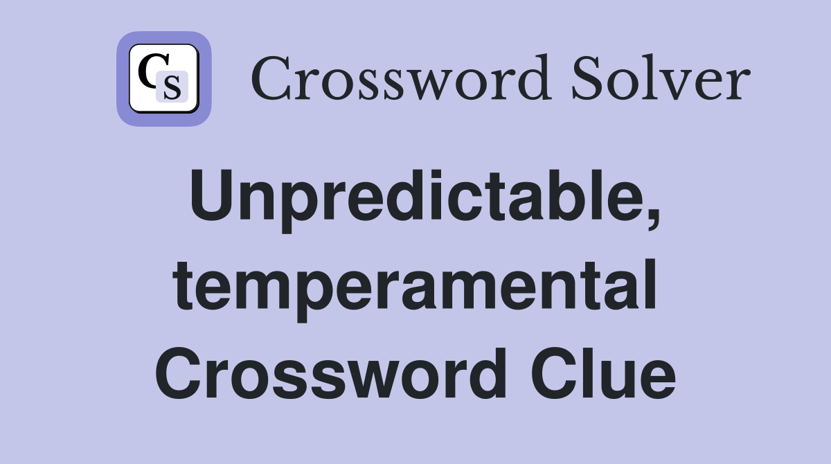 Unpredictable, temperamental Crossword Clue