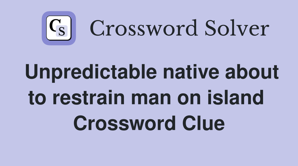 Unpredictable native about to restrain man on island  Crossword Clue
