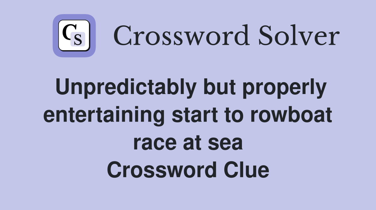 Unpredictably but properly entertaining start to rowboat race at sea Crossword Clue