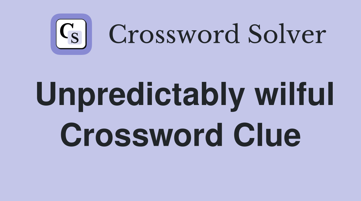 Unpredictably wilful Crossword Clue