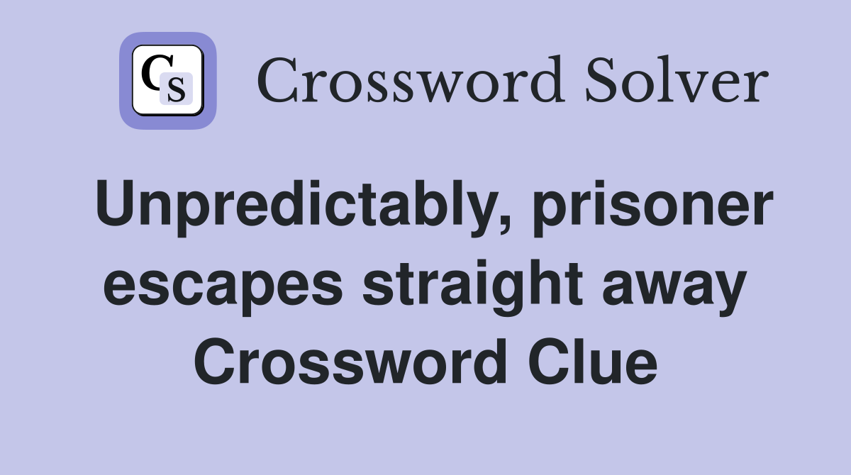 Unpredictably, prisoner escapes straight away Crossword Clue