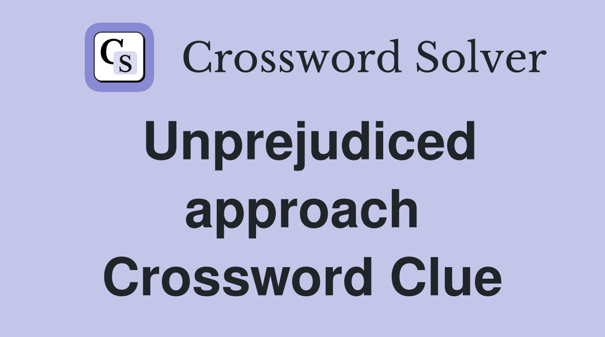Unprejudiced approach Crossword Clue