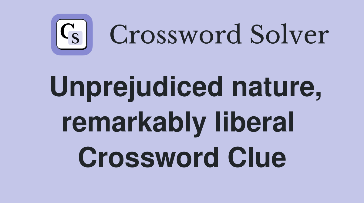 Unprejudiced nature, remarkably liberal  Crossword Clue