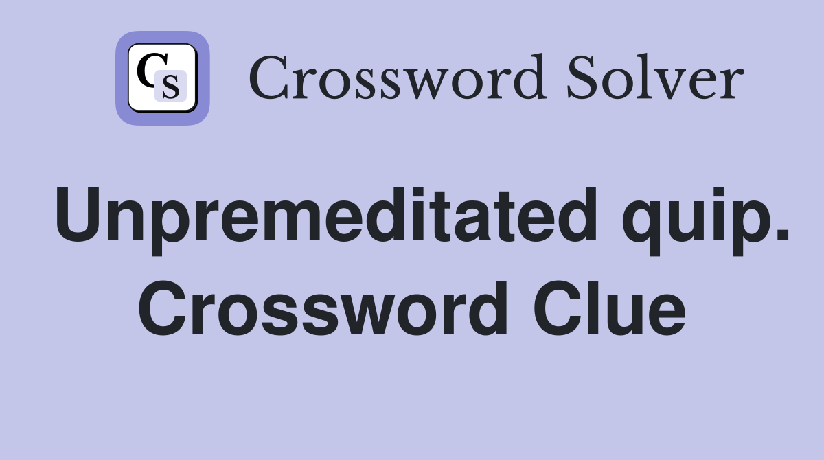 Unpremeditated quip. Crossword Clue