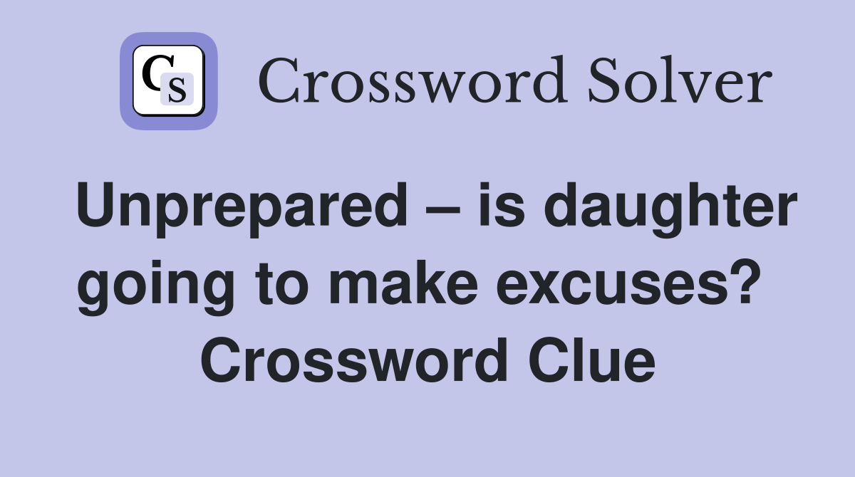 Unprepared – is daughter going to make excuses?  Crossword Clue