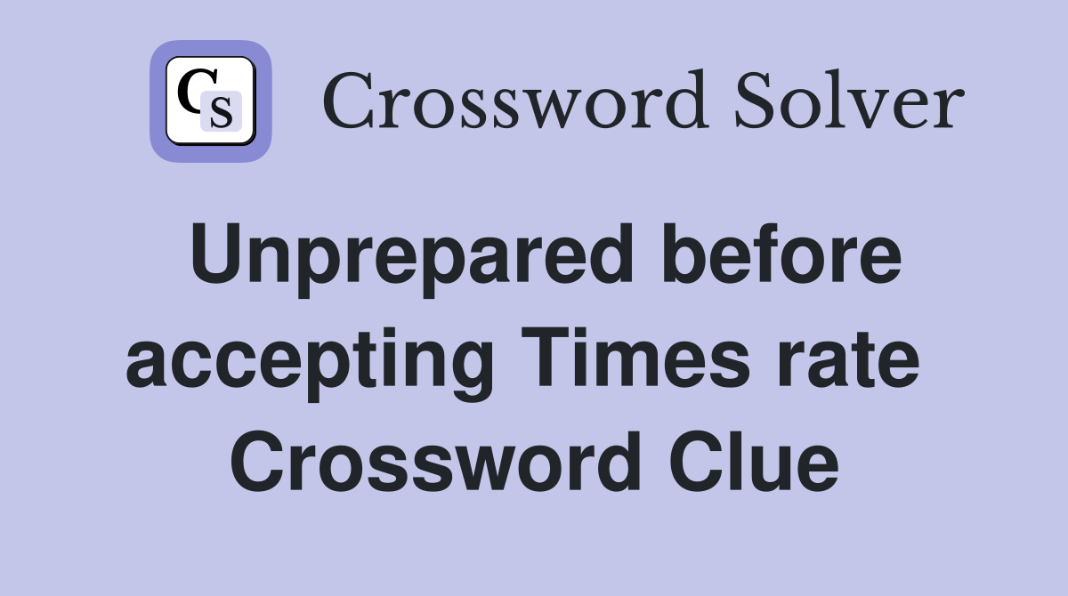 Unprepared before accepting Times rate  Crossword Clue