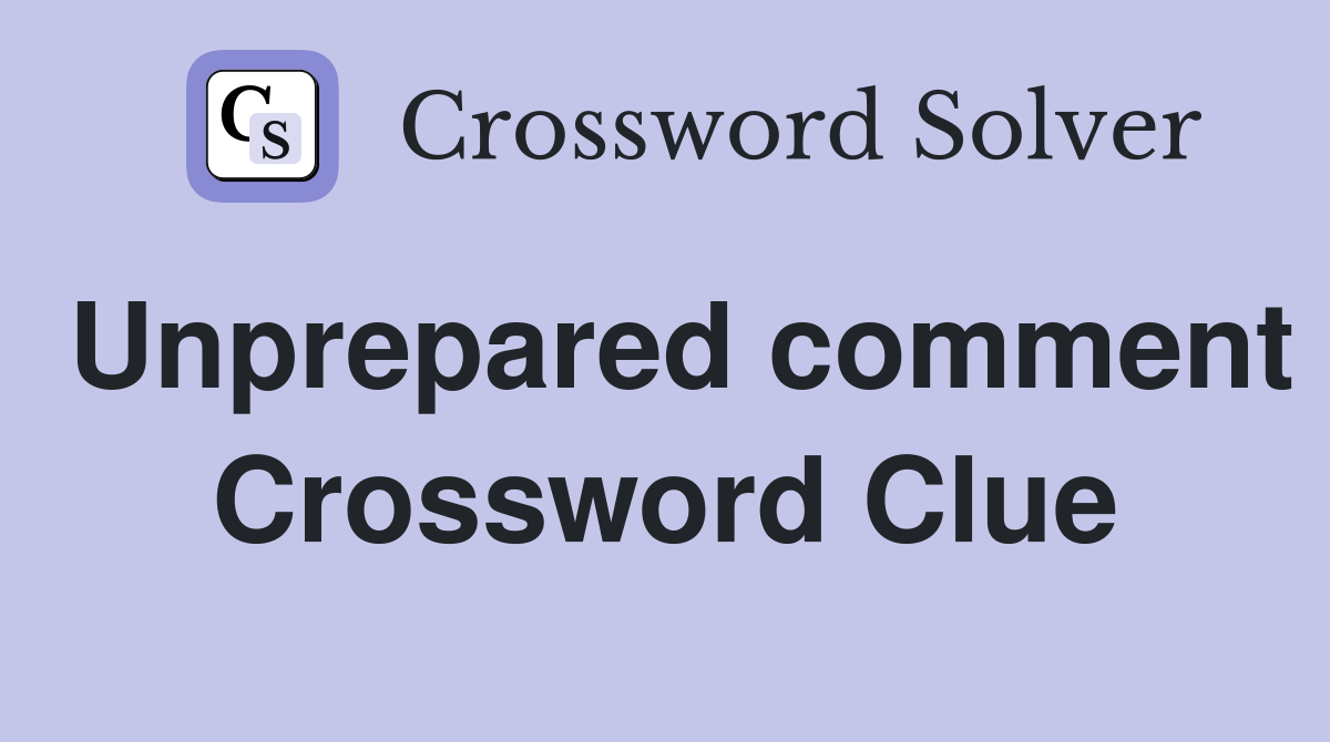 Unprepared comment Crossword Clue