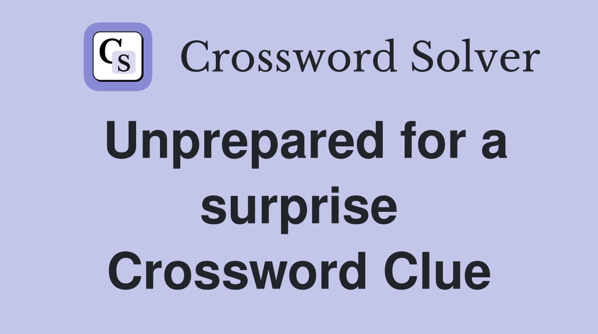 Unprepared for a surprise Crossword Clue