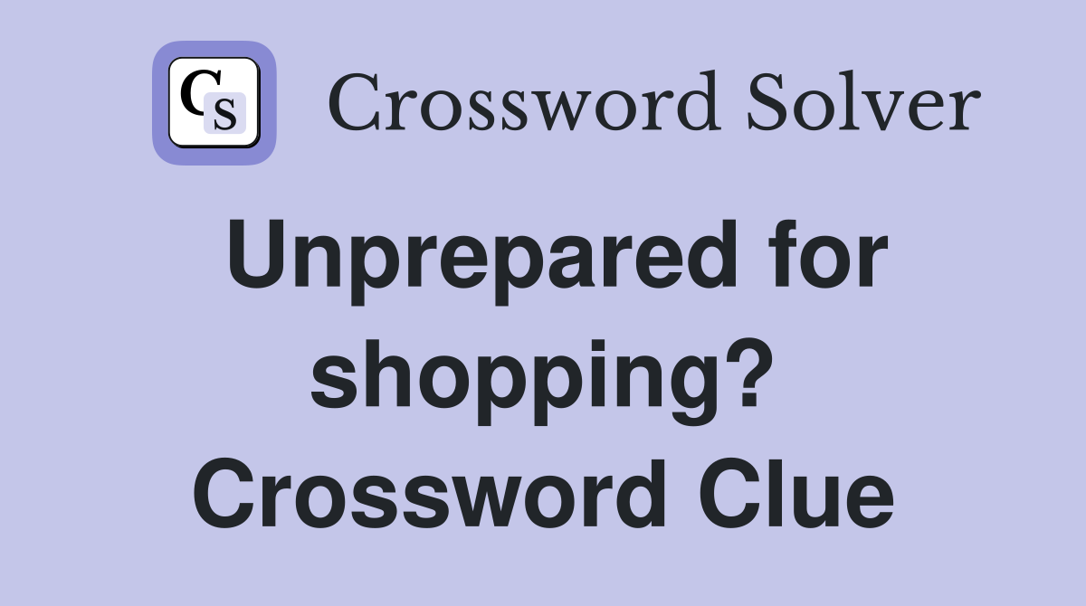 Unprepared for shopping? Crossword Clue