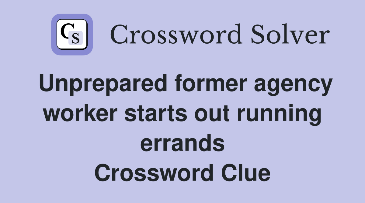 Unprepared former agency worker starts out running errands Crossword Clue