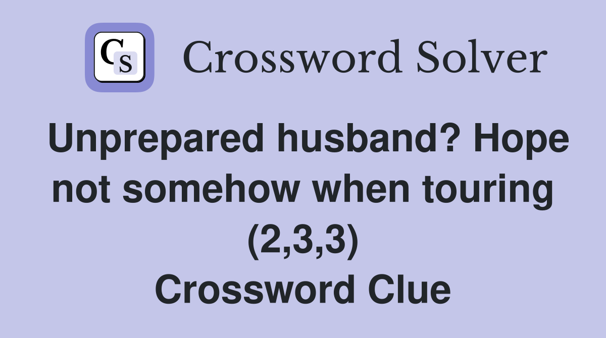 Unprepared husband? Hope not somehow when touring (2,3,3) Crossword Clue