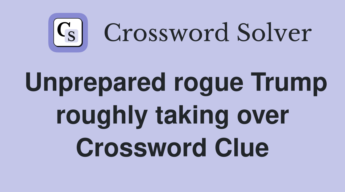 Unprepared rogue Trump roughly taking over Crossword Clue