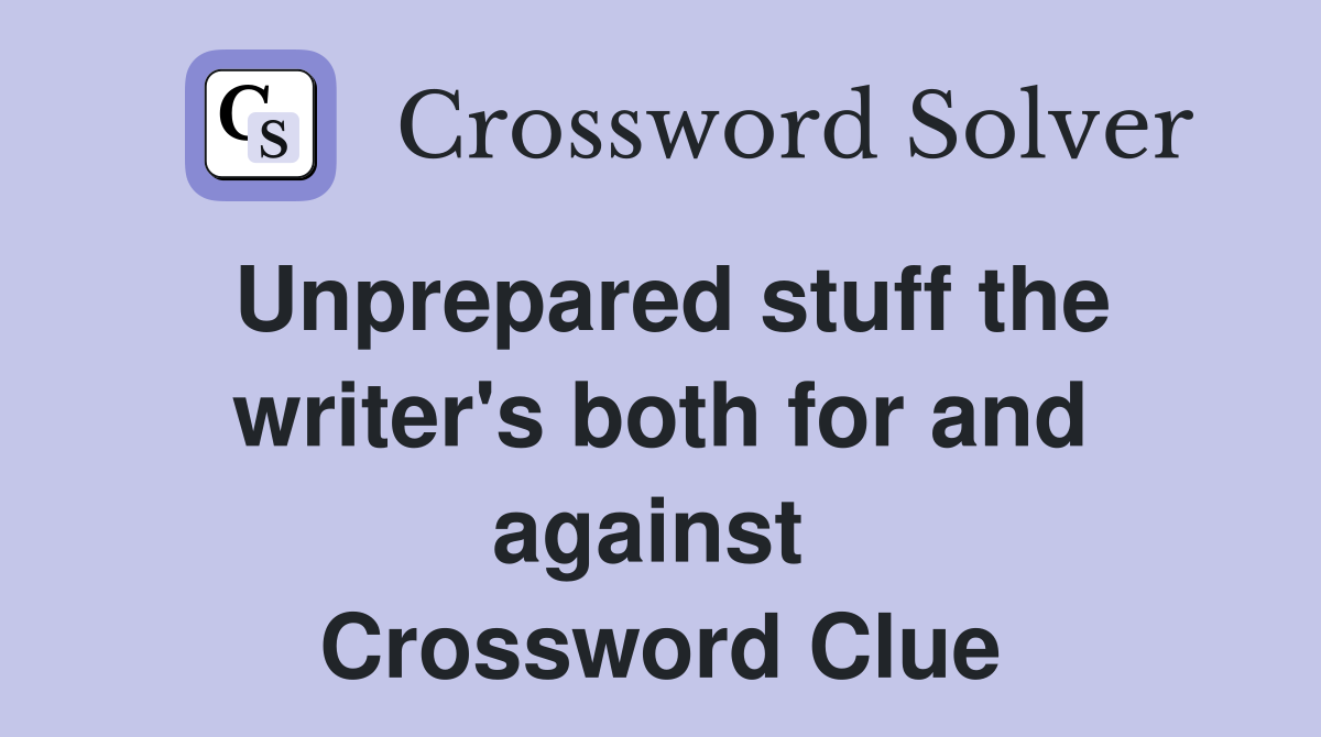 Unprepared stuff the writer's both for and against  Crossword Clue