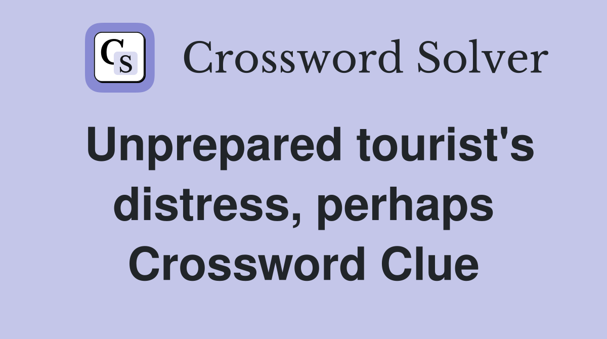 Unprepared tourist's distress, perhaps Crossword Clue
