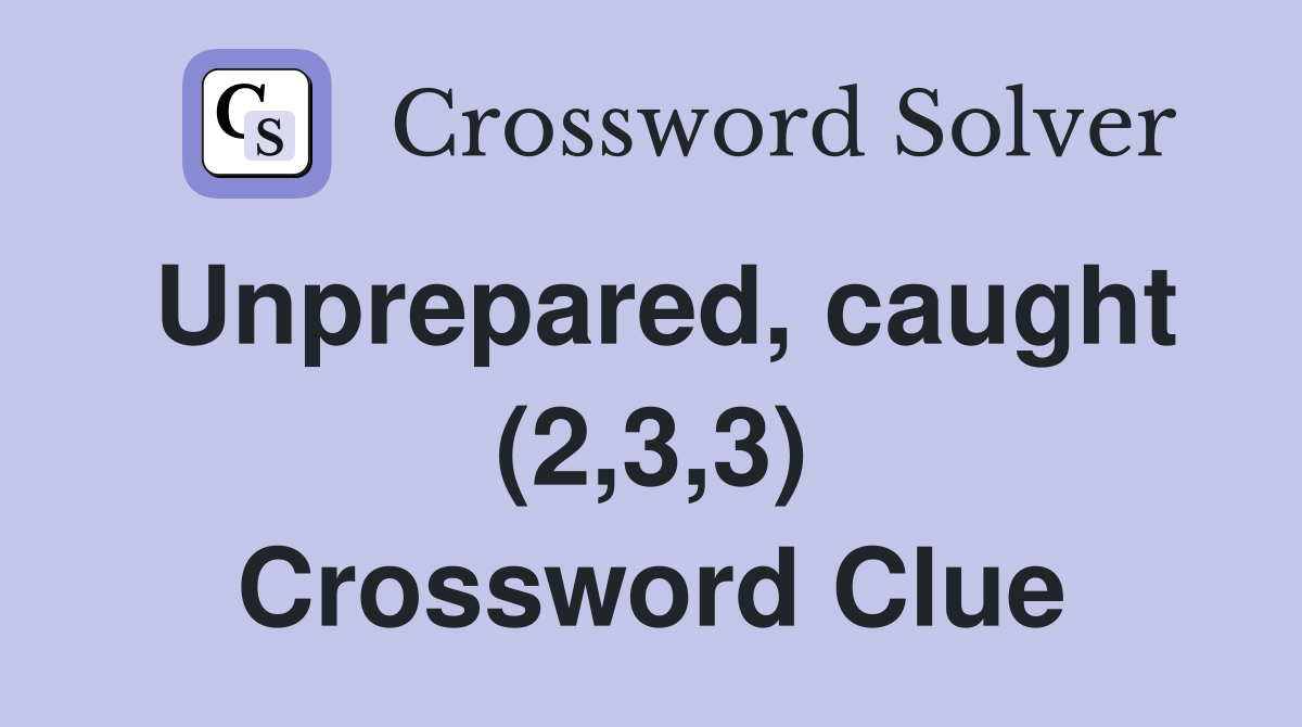 Unprepared, caught (2,3,3) Crossword Clue