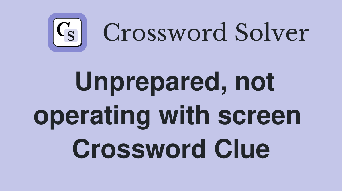 Unprepared, not operating with screen  Crossword Clue