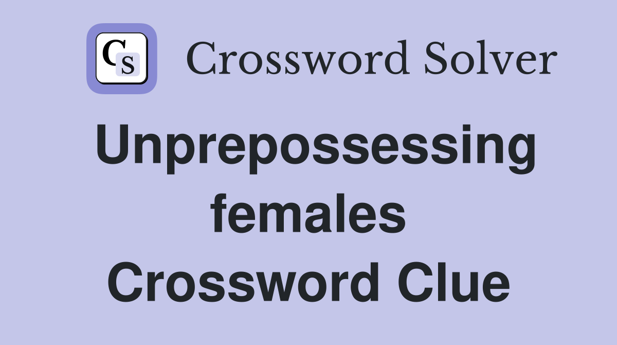 Unprepossessing females Crossword Clue