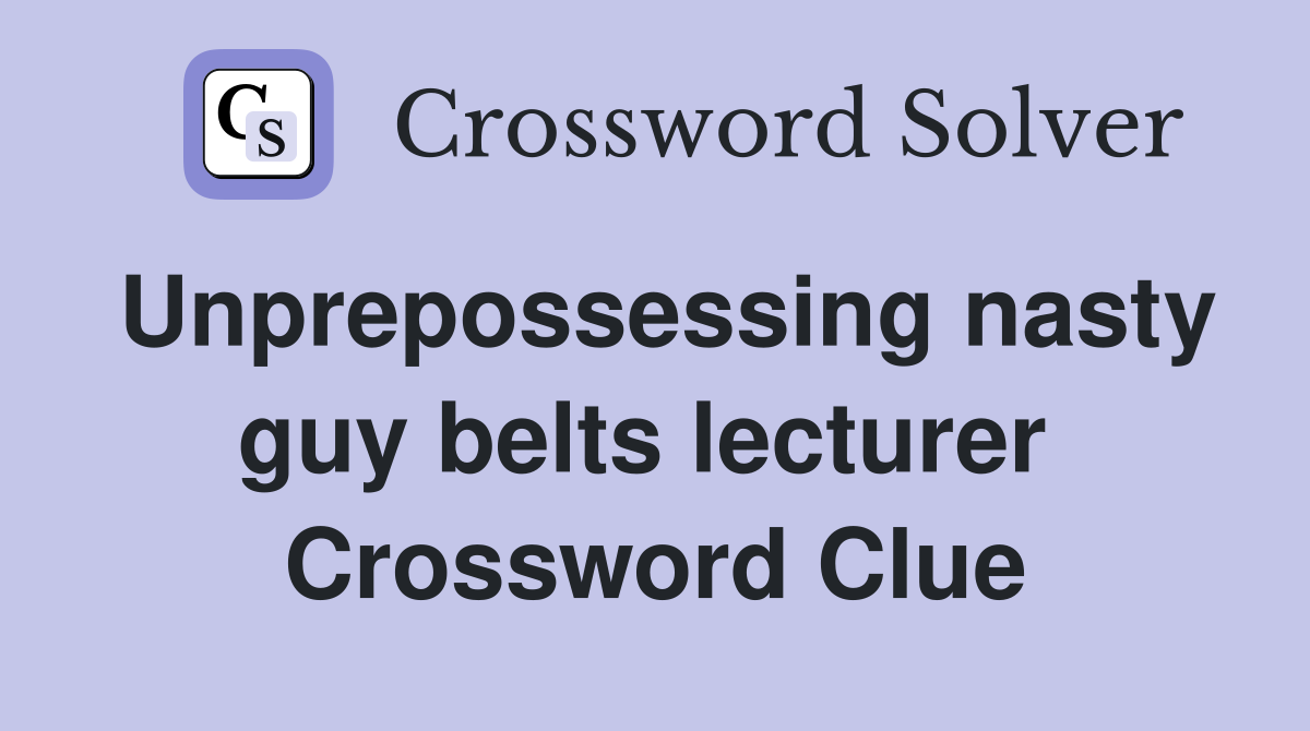 Unprepossessing nasty guy belts lecturer  Crossword Clue