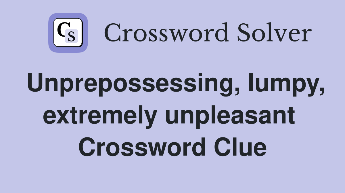 Unprepossessing, lumpy, extremely unpleasant  Crossword Clue