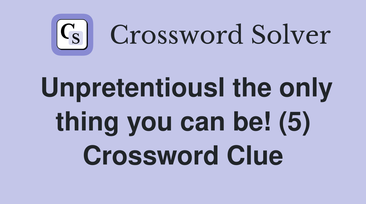 Unpretentiousl the only thing you can be! (5) Crossword Clue