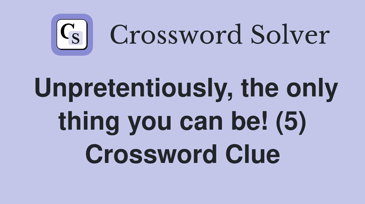 Unpretentiously, the only thing you can be! (5) Crossword Clue
