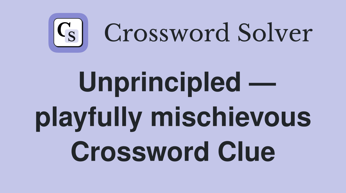 Unprincipled — playfully mischievous Crossword Clue