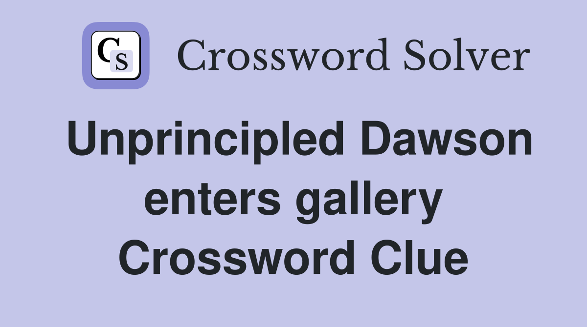 Unprincipled Dawson enters gallery Crossword Clue