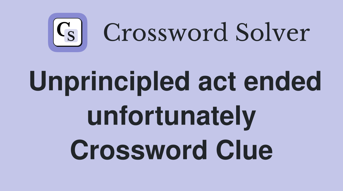 Unprincipled act ended unfortunately Crossword Clue