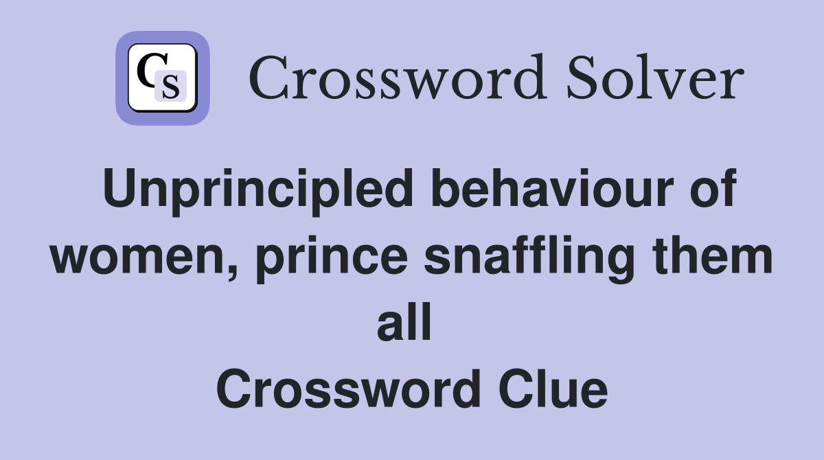 Unprincipled behaviour of women, prince snaffling them all  Crossword Clue