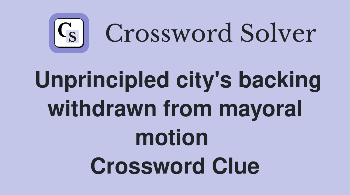 Unprincipled city's backing withdrawn from mayoral motion  Crossword Clue