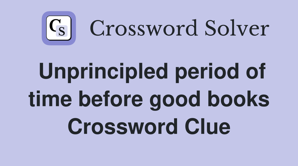 Unprincipled period of time before good books Crossword Clue