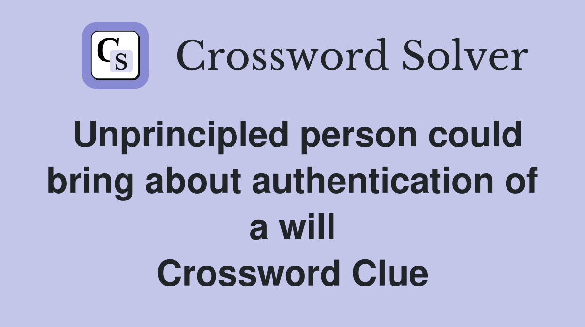 Unprincipled person could bring about authentication of a will Crossword Clue