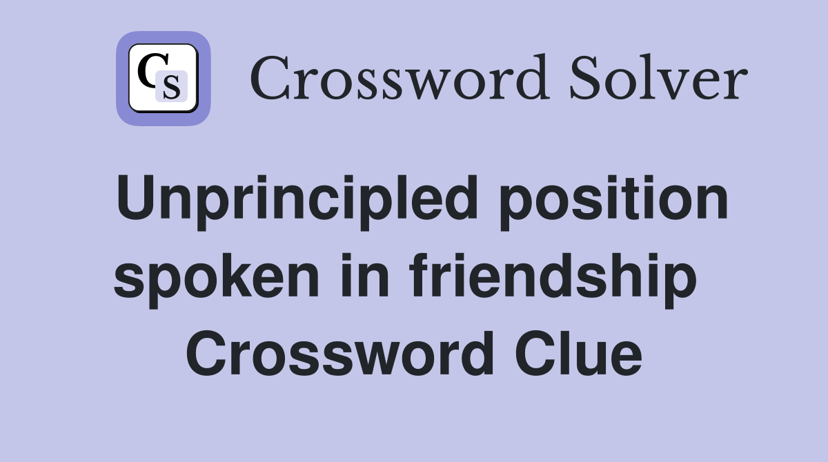 Unprincipled position spoken in friendship  Crossword Clue