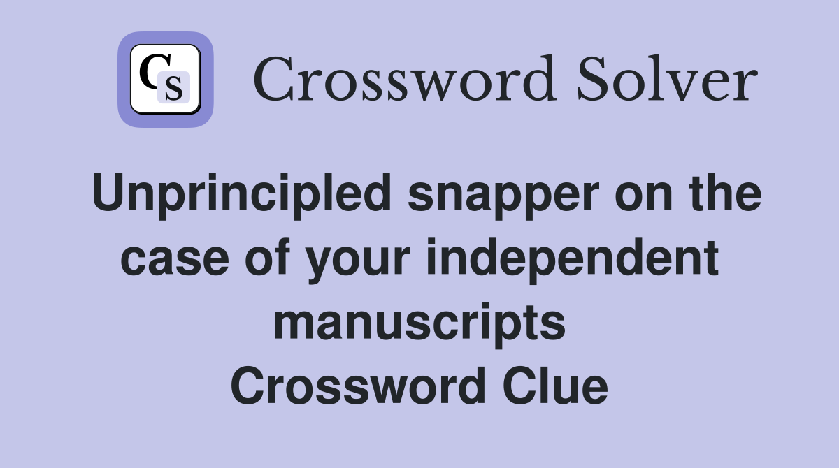Unprincipled snapper on the case of your independent manuscripts Crossword Clue