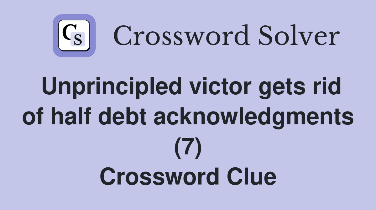 Unprincipled victor gets rid of half debt acknowledgments (7) Crossword Clue